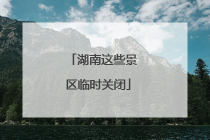 湖南这些景区临时关闭