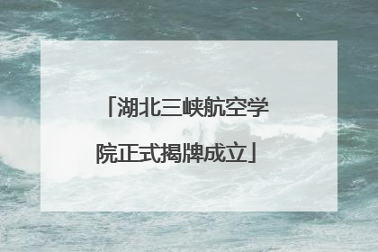 湖北三峡航空学院正式揭牌成立