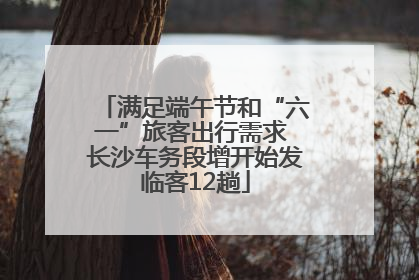 满足端午节和“六一”旅客出行需求 长沙车务段增开始发临客12趟