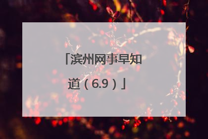 滨州网事早知道（6.9）