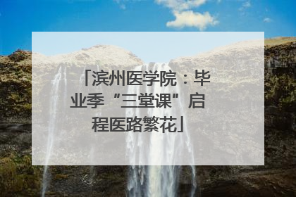 滨州医学院：毕业季“三堂课”启程医路繁花