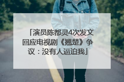 演员陈都灵4次发文回应电视剧《翘楚》争议：没有人逼迫我