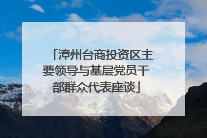 漳州台商投资区主要领导与基层党员干部群众代表座谈