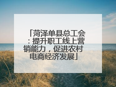 菏泽单县总工会：提升职工线上营销能力，促进农村电商经济发展