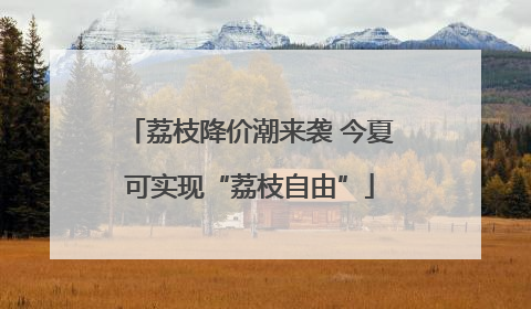 荔枝降价潮来袭 今夏可实现“荔枝自由”