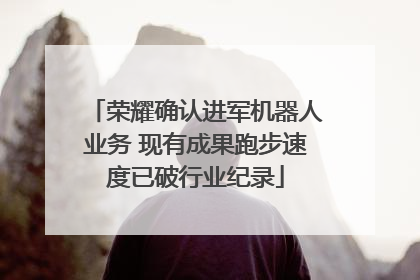 荣耀确认进军机器人业务 现有成果跑步速度已破行业纪录