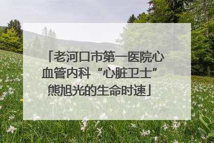 老河口市第一医院心血管内科“心脏卫士”熊旭光的生命时速