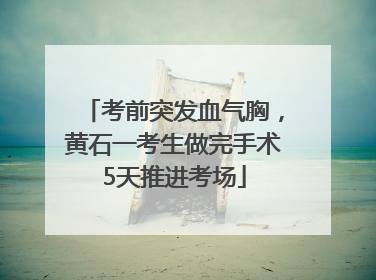 考前突发血气胸，黄石一考生做完手术5天推进考场
