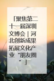聚焦第二十一届深圳文博会｜河北创新成果拓展文化产业“朋友圈”