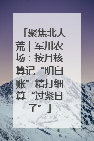 聚焦北大荒｜军川农场：按月核算记“明白账”精打细算“过紧日子”