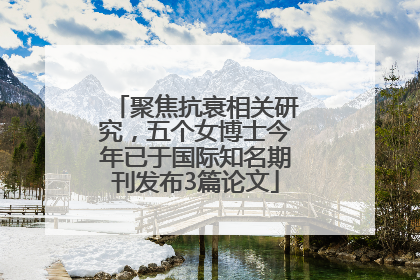 聚焦抗衰相关研究，五个女博士今年已于国际知名期刊发布3篇论文
