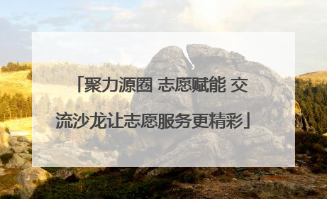 聚力源圈 志愿赋能 交流沙龙让志愿服务更精彩