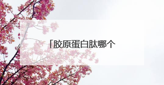 胶原蛋白肽哪个牌子好？胶原蛋白肽排行榜10强，照着买就对了！