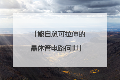 能自愈可拉伸的晶体管电路问世