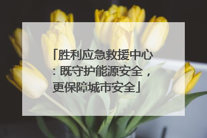 胜利应急救援中心：既守护能源安全，更保障城市安全