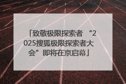 致敬极限探索者 “2025搜狐极限探索者大会”即将在京启幕