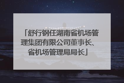 舒行钢任湖南省机场管理集团有限公司董事长、省机场管理局局长