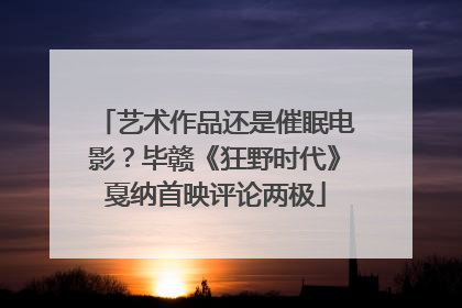 艺术作品还是催眠电影？毕赣《狂野时代》戛纳首映评论两极