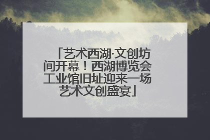 艺术西湖·文创坊间开幕！西湖博览会工业馆旧址迎来一场艺术文创盛宴