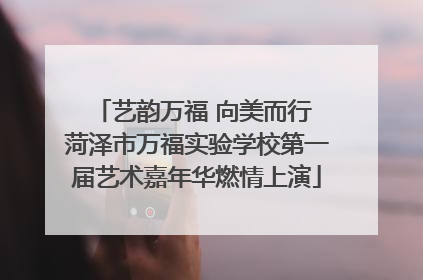 艺韵万福 向美而行 菏泽市万福实验学校第一届艺术嘉年华燃情上演