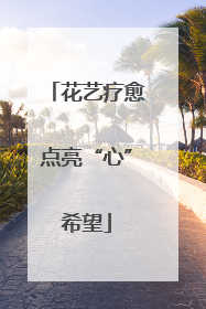 花艺疗愈点亮“心”希望