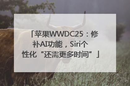 苹果WWDC25：修补AI功能，Siri个性化“还需更多时间”
