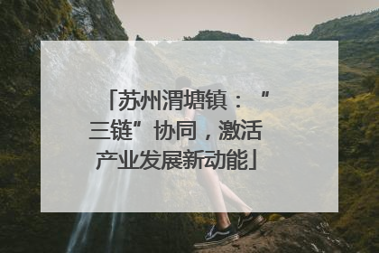 苏州渭塘镇：“三链”协同，激活产业发展新动能