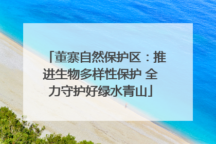 董寨自然保护区：推进生物多样性保护 全力守护好绿水青山