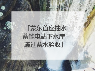蒙东首座抽水蓄能电站下水库通过蓄水验收