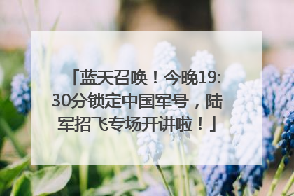 蓝天召唤！今晚19:30分锁定中国军号，陆军招飞专场开讲啦！