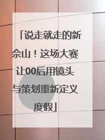 说走就走的新佘山！这场大赛让00后用镜头与策划重新定义度假