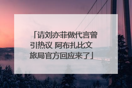 请刘亦菲做代言曾引热议 阿布扎比文旅局官方回应来了