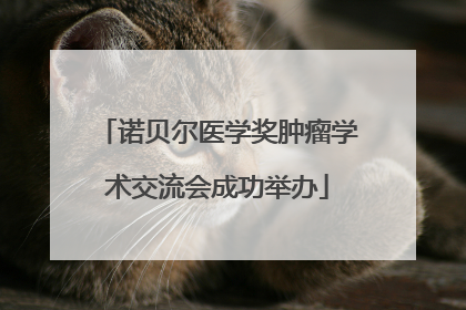 诺贝尔医学奖肿瘤学术交流会成功举办