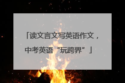 读文言文写英语作文，中考英语“玩跨界”