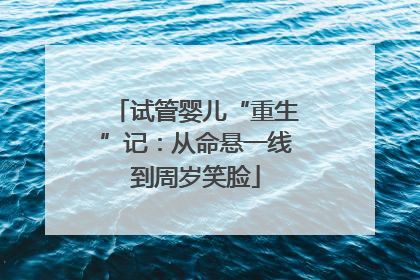 试管婴儿“重生”记：从命悬一线到周岁笑脸