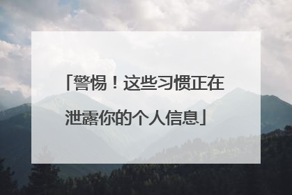 警惕！这些习惯正在泄露你的个人信息