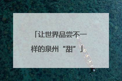 让世界品尝不一样的泉州“甜”