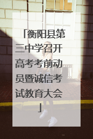 衡阳县第三中学召开高考考前动员暨诚信考试教育大会