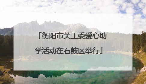 衡阳市关工委爱心助学活动在石鼓区举行