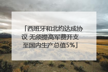 西班牙和北约达成协议 无须提高军费开支至国内生产总值5%