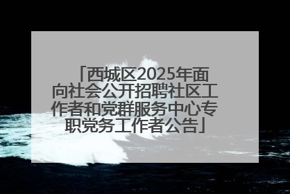 西城区2025年面向社会公开招聘社区工作者和党群服务中心专职党务工作者公告