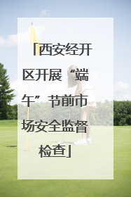 西安经开区开展“端午”节前市场安全监督检查