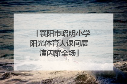 襄阳市昭明小学阳光体育大课间展演闪耀全场