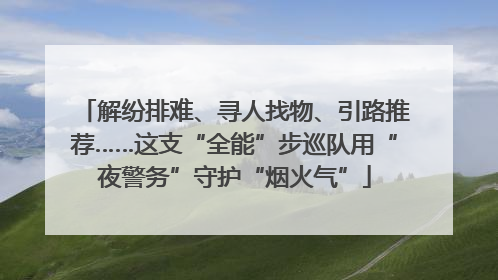 解纷排难、寻人找物、引路推荐……这支“全能”步巡队用“夜警务”守护“烟火气”