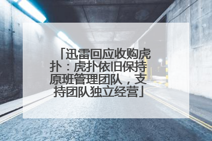 迅雷回应收购虎扑：虎扑依旧保持原班管理团队，支持团队独立经营