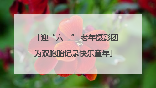 迎“六一” 老年摄影团为双胞胎记录快乐童年