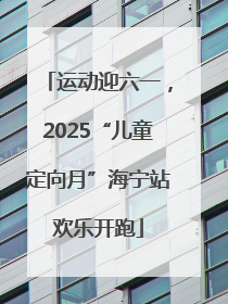 运动迎六一，2025“儿童定向月”海宁站欢乐开跑