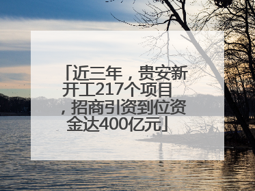 近三年，贵安新开工217个项目，招商引资到位资金达400亿元