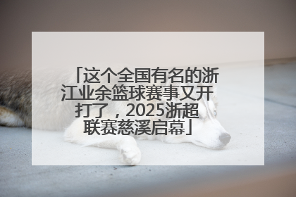 这个全国有名的浙江业余篮球赛事又开打了，2025浙超联赛慈溪启幕