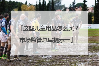 这些儿童用品怎么买？市场监管总局提示→